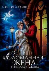 Сломанная жена генерала дракона - Кристина Юрьевна Юраш