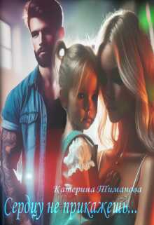 Сердцу не прикажешь - Катерина Тиманова
