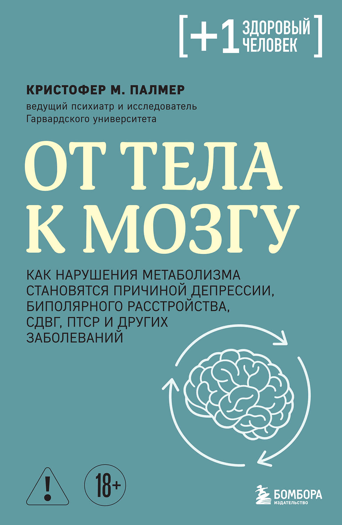 От тела к мозгу. Как нарушения метаболизма становятся причиной депрессии, биполярного расстройства, СДВГ, ПТСР и других заболеваний - Кристофер М. Палмер