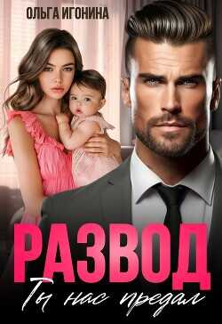 Развод. Ты нас предал (СИ) - Игонина Ольга