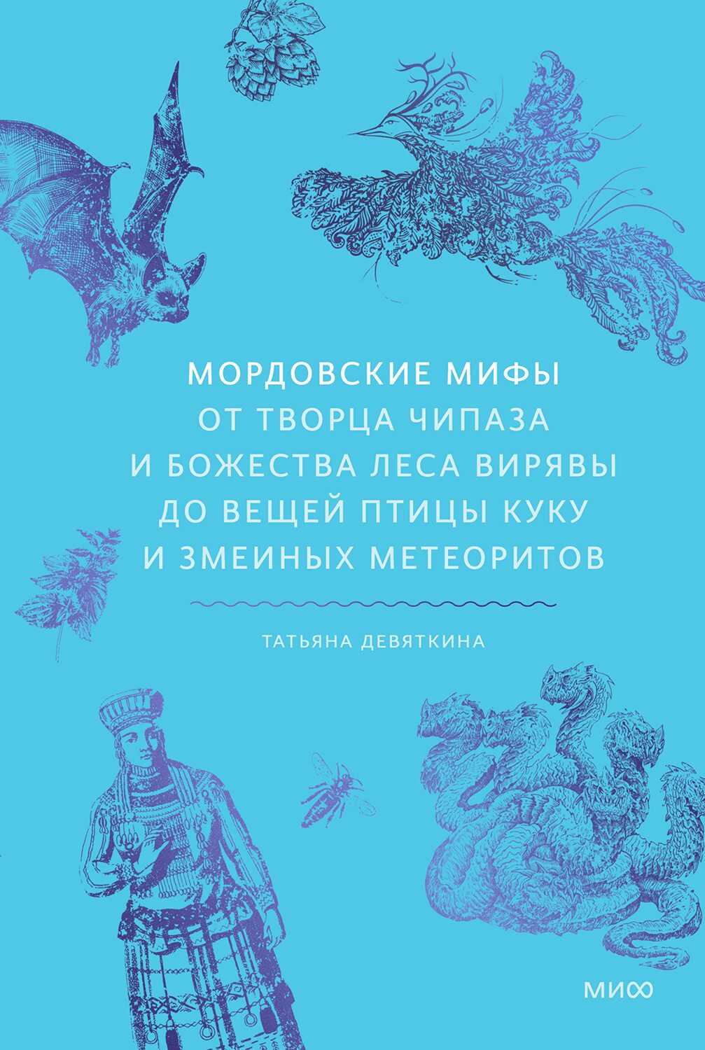 Мордовские мифы. От творца Чипаза и божества леса Вирявы до вещей птицы Куку и змеиных метеоритов - Татьяна Девяткина