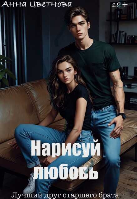 Нарисуй любовь. Лучший друг старшего брата (СИ) - Анна Цветнова