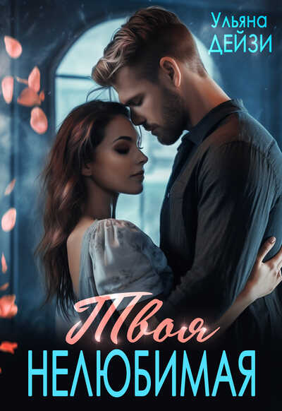 Твоя нелюбимая (СИ) - Ульяна Дейзи
