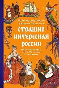 Страшно интересная Россия. Народные суеверия, котики Романовых и птица вещая - Серёгина Наталья