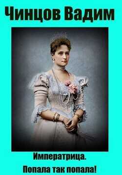 Императрица. Попала так попала! (СИ) - Чинцов Вадим Владимирович