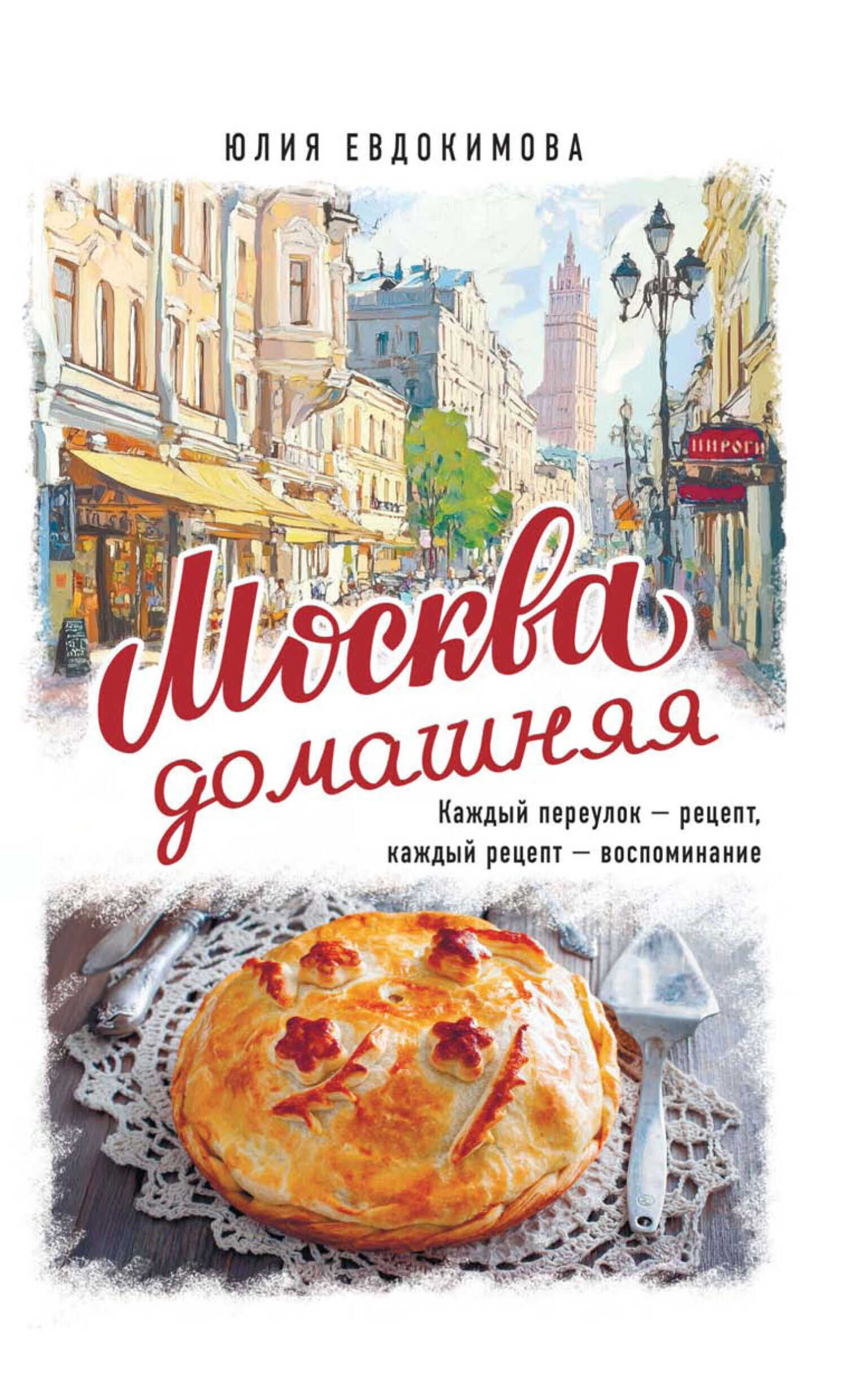 Москва домашняя. Каждый переулок – рецепт, каждый рецепт – воспоминание - Юлия Владиславовна Евдокимова