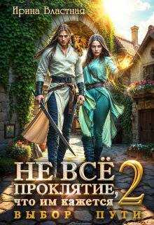 Не все проклятие, что им кажется. Выбор пути - Ирина Властная
