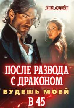 После развода с драконом. Будешь моей в 45 (СИ) - Анна Солейн
