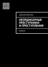Неординарные преступники и преступления. Книга 8 - Алексей Ракитин