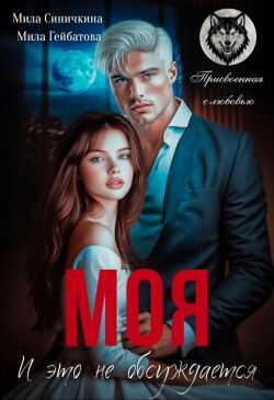 Моя! И это не обсуждается (СИ) - Мила Гейбатова