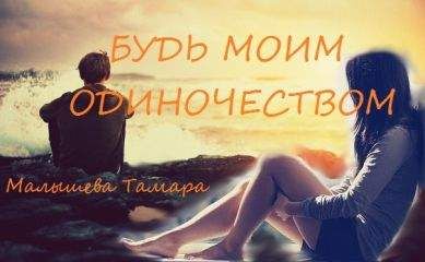 Тамара Малышева - Будь моим одиночесвтом [СИ]