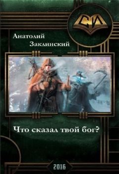 Анатолий Заклинский - Что сказал твой бог? (СИ)